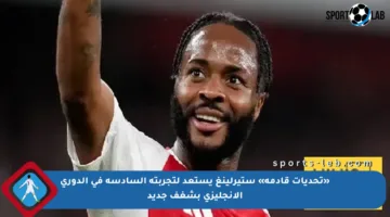 «تحديات قادمة» ستيرلينغ يستعد لتجربته السادسة في الدوري الإنجليزي بشغف جديد
